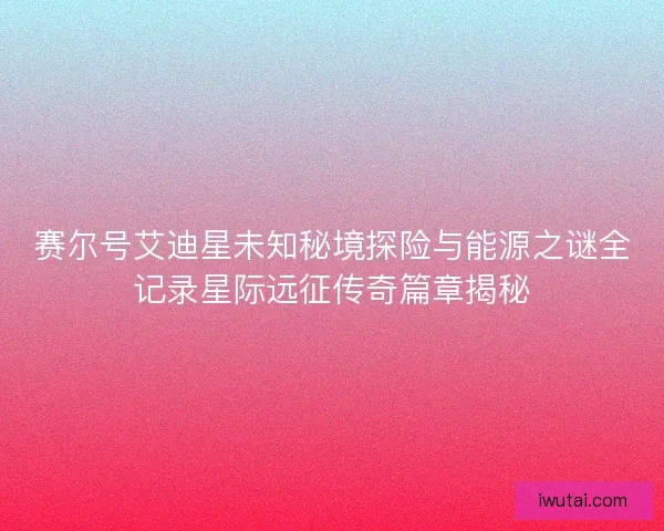 赛尔号艾迪星未知秘境探险与能源之谜全记录星际远征传奇篇章揭秘