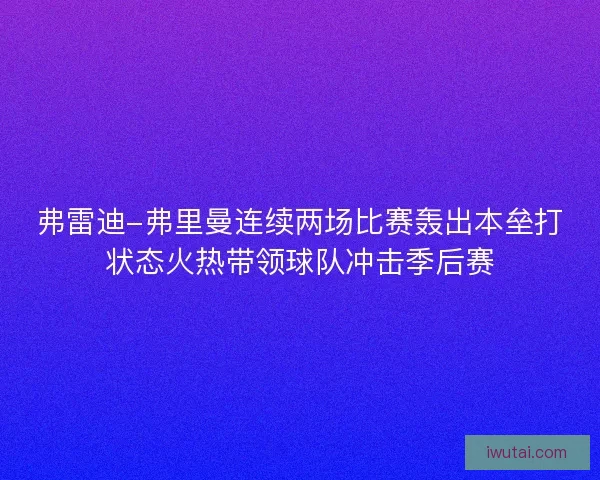 弗雷迪-弗里曼连续两场比赛轰出本垒打状态火热带领球队冲击季后赛